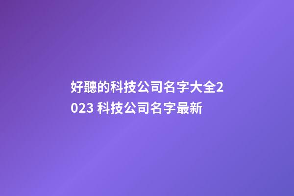 好聽的科技公司名字大全2023 科技公司名字最新-第1張-公司起名-玄機(jī)派